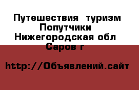 Путешествия, туризм Попутчики. Нижегородская обл.,Саров г.